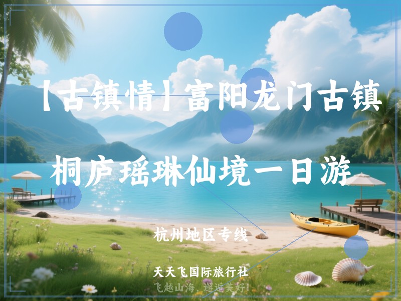 【古镇情】富阳龙门古镇、桐庐瑶琳仙境一日游