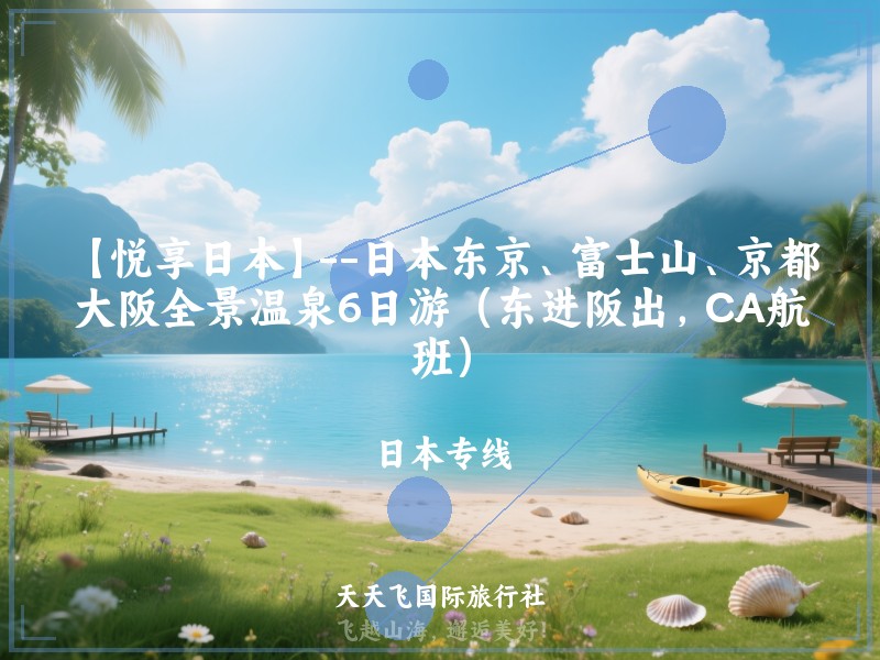 【悦享日本】--日本东京、富士山、京都、大阪全景温泉6日游（东进阪出，CA航班）
