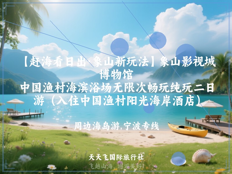 【赶海看日出·象山新玩法】象山影视城、博物馆、中国渔村海滨浴场无限次畅玩纯玩二日游（入住中国渔村阳光海岸酒店）