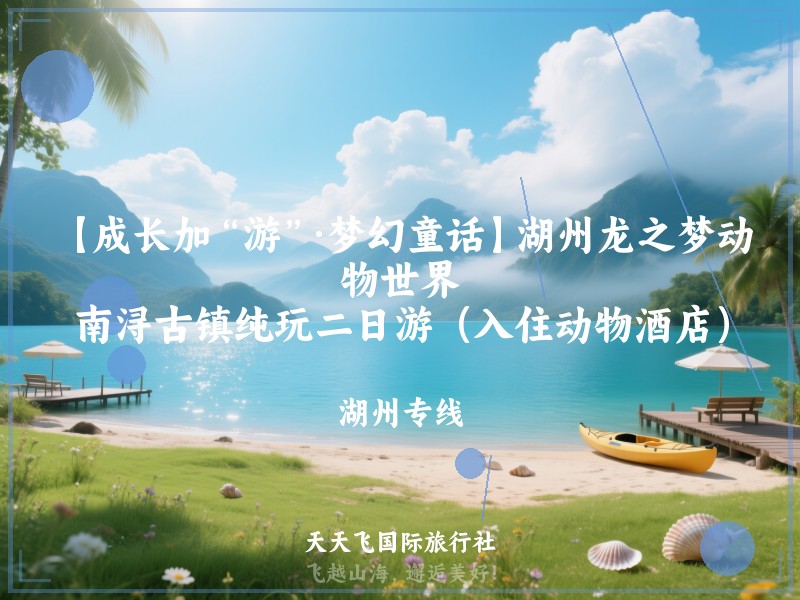 【成长加“游”·梦幻童话】湖州龙之梦动物世界、南浔古镇纯玩二日游（入住动物酒店）