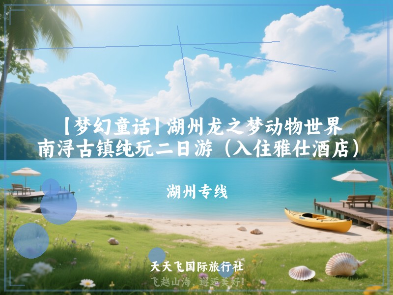 【梦幻童话】湖州龙之梦动物世界、南浔古镇纯玩二日游（入住雅仕酒店）