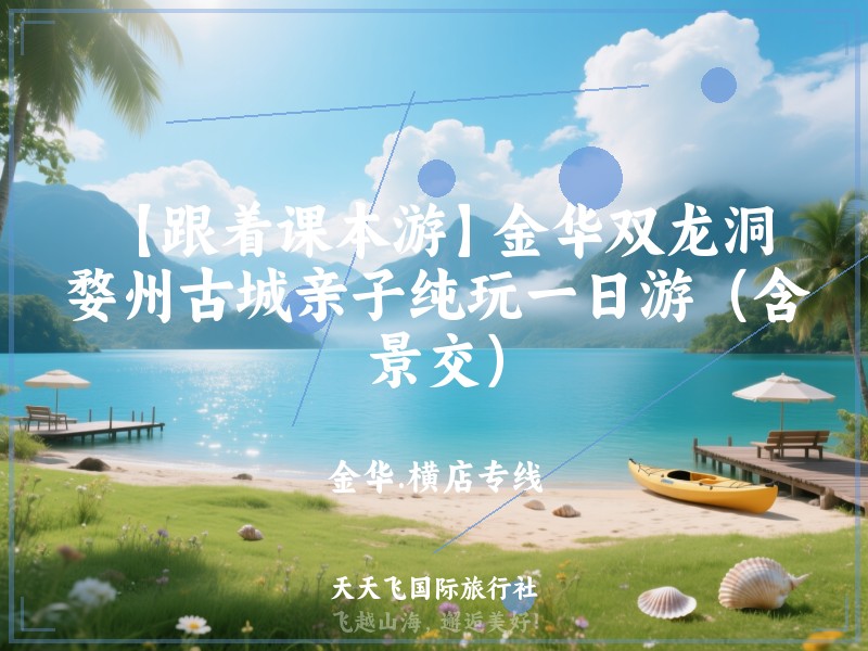 【跟着课本游】金华双龙洞、婺州古城亲子纯玩一日游（含景交）