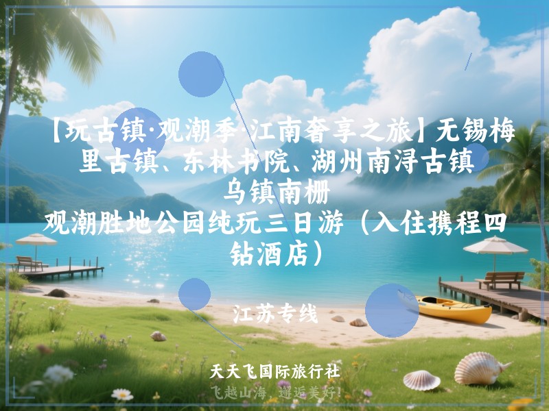 【玩古镇·观潮季·江南奢享之旅】无锡梅里古镇、东林书院、湖州南浔古镇、乌镇南栅、观潮胜地公园纯玩三日游（入住携程四钻酒店）