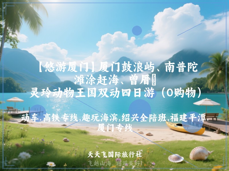 【悠游厦门】厦门鼓浪屿、南普陀、滩涂赶海、曾厝垵、灵玲动物王国双动四日游（0购物）