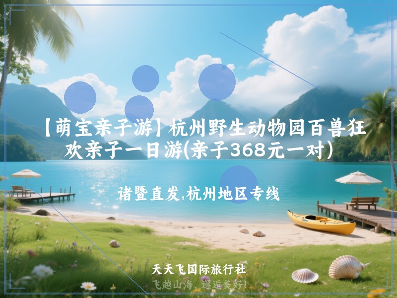 【萌宝亲子游】杭州野生动物园百兽狂欢亲子一日游(亲子368元一对）