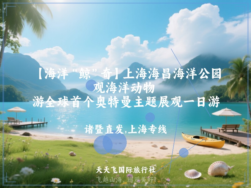 【海洋“鲸”奇】上海海昌海洋公园、观海洋动物 、游全球首个奥特曼主题展观一日游
