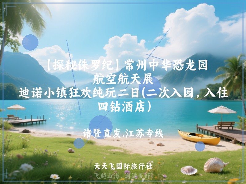 【探秘侏罗纪】常州中华恐龙园、航空航天展、迪诺小镇狂欢纯玩二日(二次入园，入住四钻酒店）
