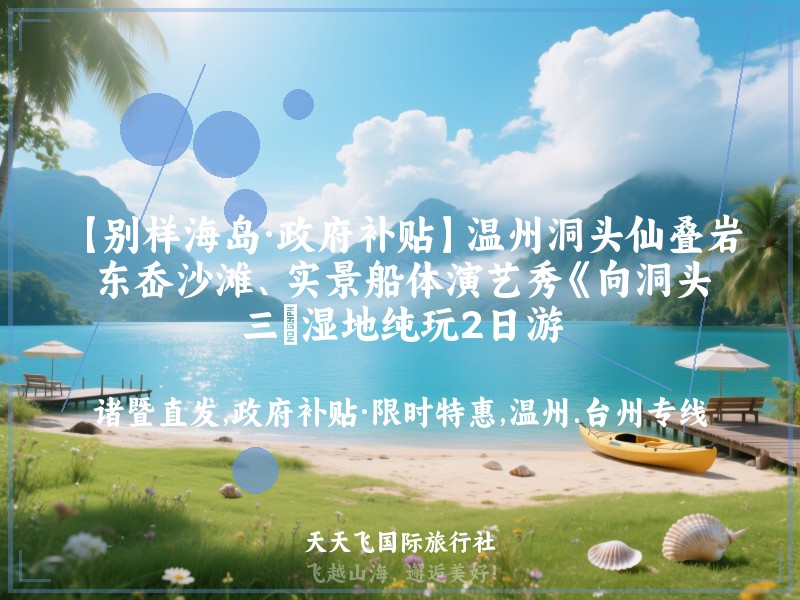 【别样海岛·政府补贴】温州洞头仙叠岩、东岙沙滩、实景船体演艺秀《向洞头》、三垟湿地纯玩2日游