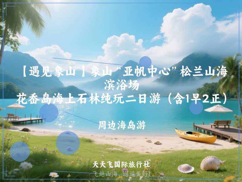 【遇见象山 】象山“亚帆中心”松兰山海滨浴场、花岙岛海上石林纯玩二日游（含1早2正）