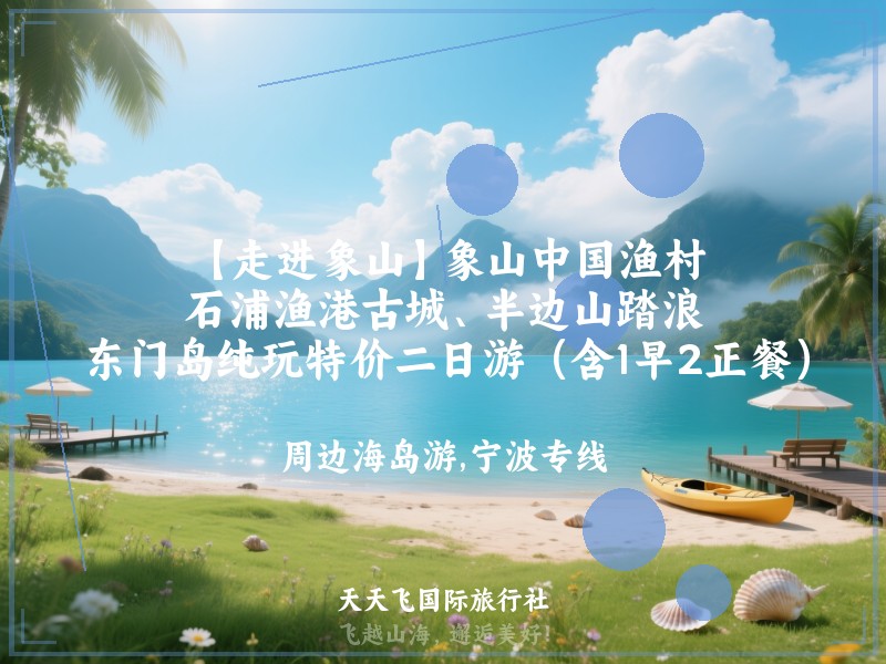 【走进象山】象山中国渔村、石浦渔港古城、半边山踏浪、东门岛纯玩特价二日游（含1早2正餐）