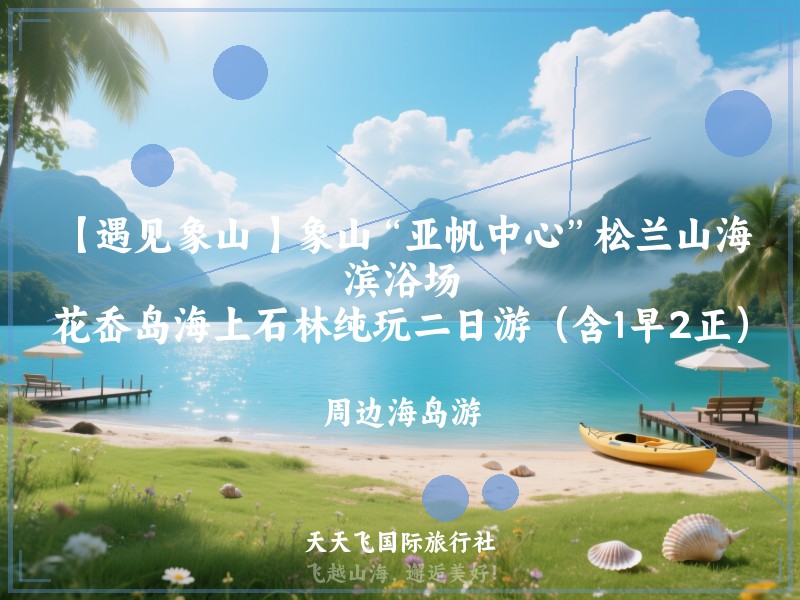 【遇见象山 】象山“亚帆中心”松兰山海滨浴场、花岙岛海上石林纯玩二日游（含1早2正）