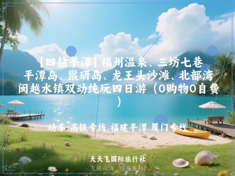 【四钻平潭】福州温泉、三坊七巷、平潭岛、猴研岛、龙王头沙滩、北部湾、闽越水镇双动纯玩四日游（0购物0自费）