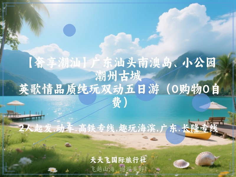【奢享潮汕】广东汕头南澳岛、小公园、潮州古城、英歌情品质纯玩双动五日游（0购物0自费）