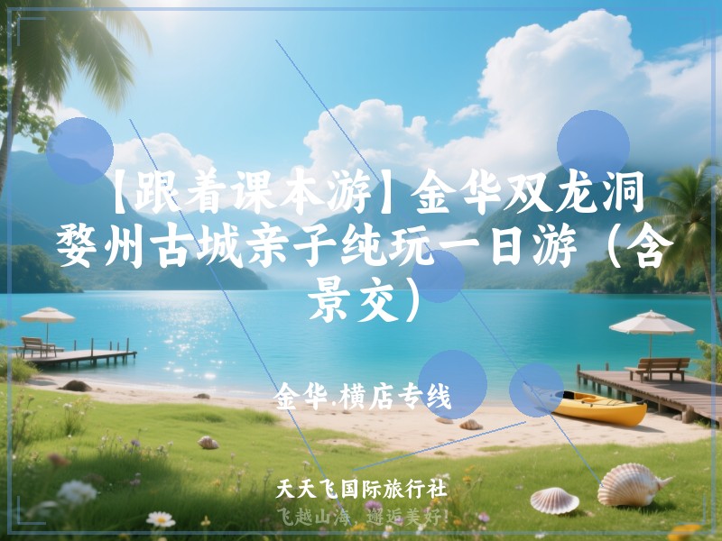 【跟着课本游】金华双龙洞、婺州古城亲子纯玩一日游（含景交）