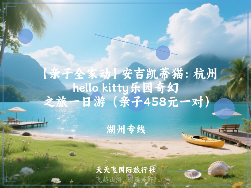 【亲子全家动】安吉凯蒂猫：杭州hello kitty乐园奇幻之旅一日游（亲子458元一对）