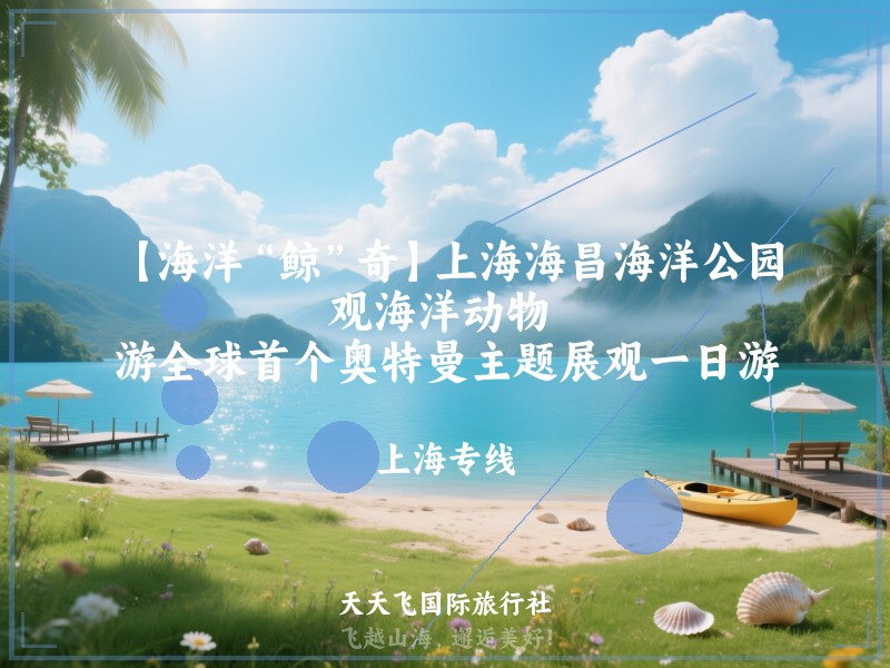 【海洋“鲸”奇】上海海昌海洋公园、观海洋动物 、游全球首个奥特曼主题展观一日游