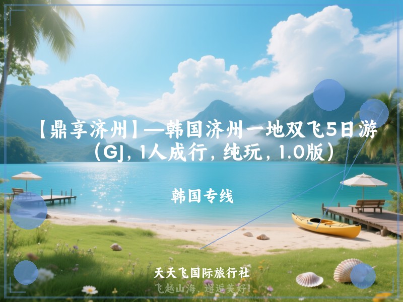 【鼎享济州】—韩国济州一地双飞5日游（GJ，1人成行，纯玩，1.0版）