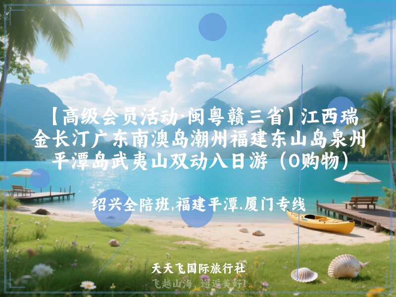 【高级会员活动·闽粤赣三省】江西瑞金长汀广东南澳岛潮州福建东山岛泉州平潭岛武夷山双动八日游（0购物）
