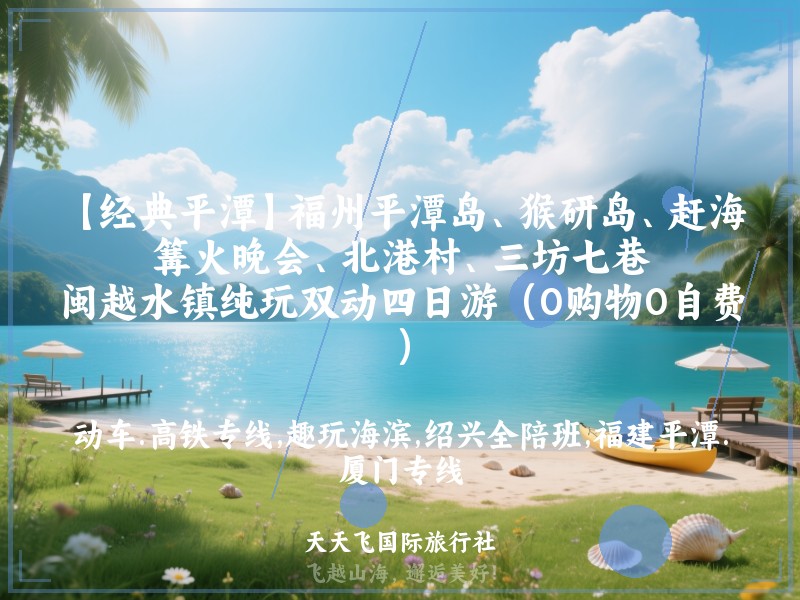 【经典平潭】福州平潭岛、猴研岛、赶海、篝火晚会、北港村、三坊七巷、闽越水镇纯玩双动四日游（0购物0自费）