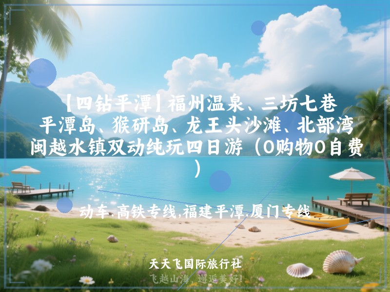 【四钻平潭】福州温泉、三坊七巷、平潭岛、猴研岛、龙王头沙滩、北部湾、闽越水镇双动纯玩四日游（0购物0自费）