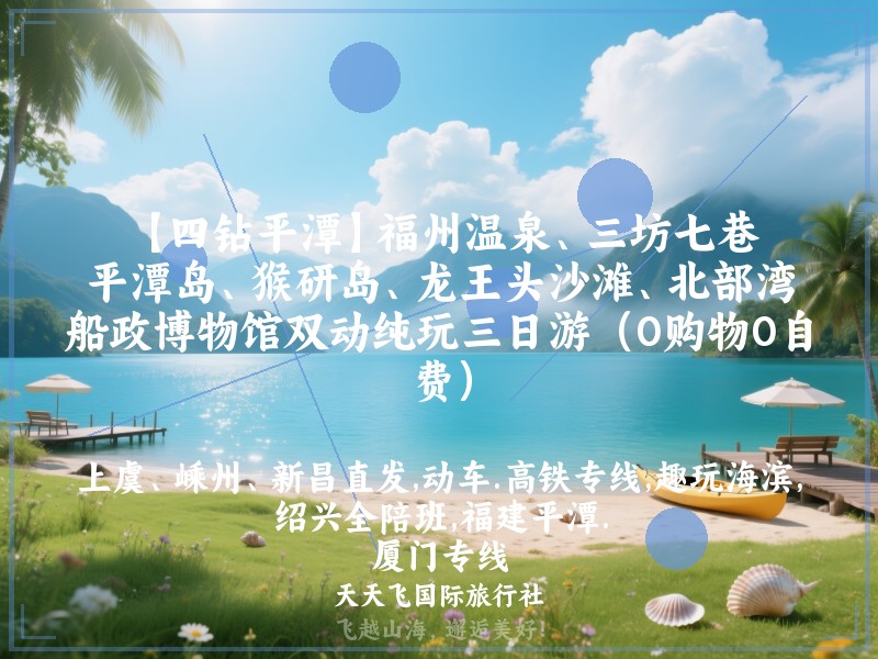 【四钻平潭】福州温泉、三坊七巷、平潭岛、猴研岛、龙王头沙滩、北部湾、船政博物馆双动纯玩三日游（0购物0自费）