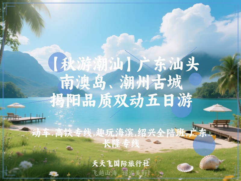 【秋游潮汕】广东汕头、南澳岛、潮州古城、揭阳品质双动五日游
