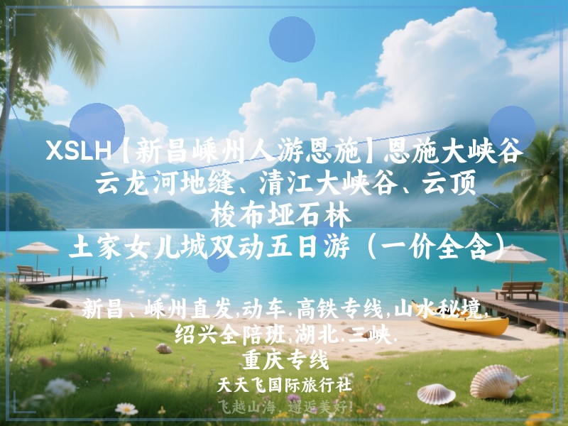 XSLH【新昌嵊州人游恩施】恩施大峡谷云龙河地缝、清江大峡谷、云顶、梭布垭石林 、土家女儿城双动五日游（一价全含）