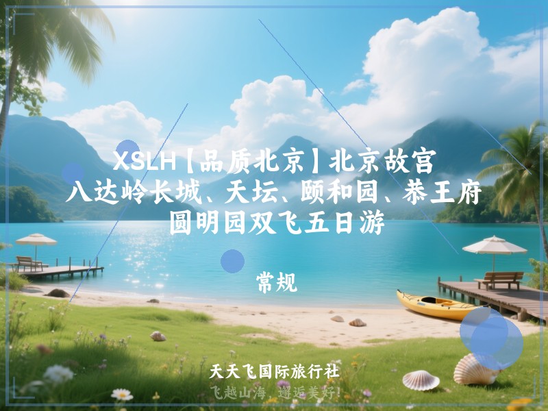 XSLH【品质北京】北京故宫、八达岭长城、天坛、颐和园、恭王府、圆明园双飞五日游