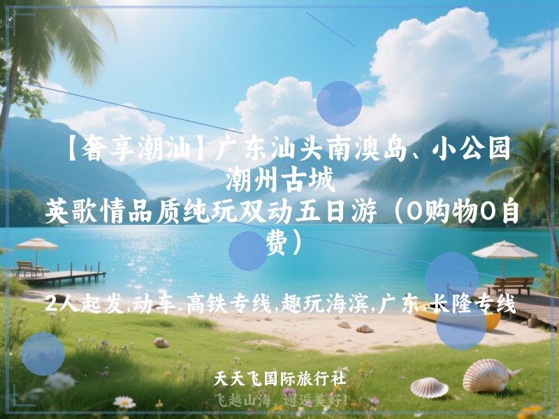 【奢享潮汕】广东汕头南澳岛、小公园、潮州古城、英歌情品质纯玩双动五日游（0购物0自费）
