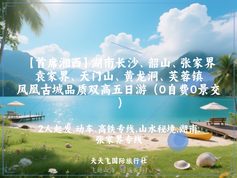 【首席湘西】湖南长沙、韶山、张家界、袁家界、天门山、黄龙洞、芙蓉镇、凤凰古城品质双高五日游（0自费0景交）