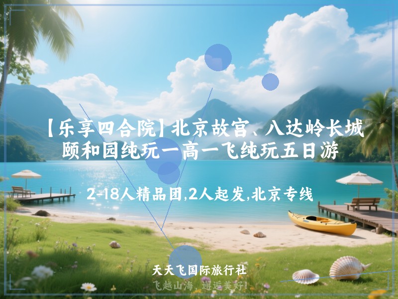 【乐享四合院】北京故宫、八达岭长城、颐和园纯玩一高一飞纯玩五日游