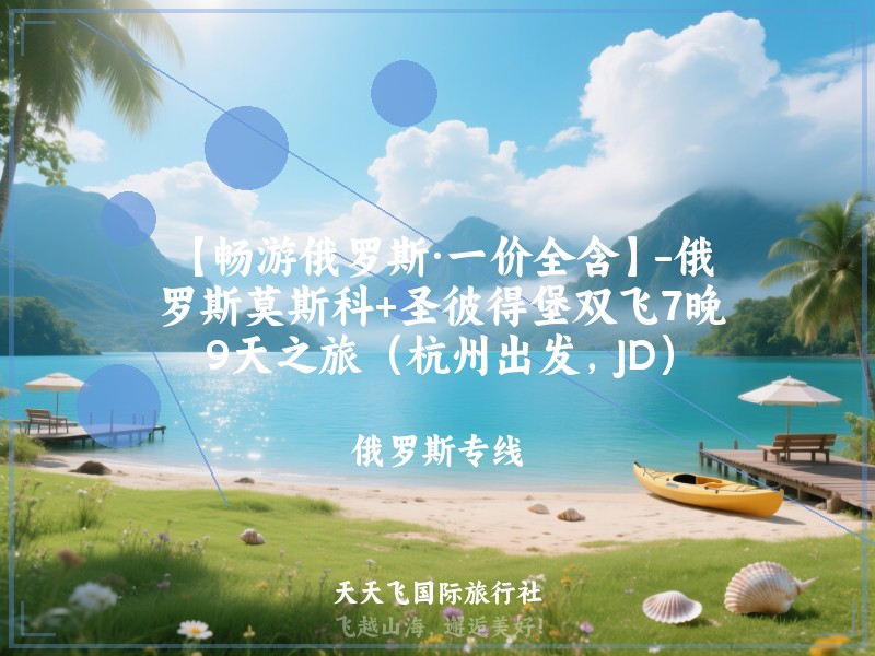 【畅游俄罗斯·一价全含】-俄罗斯莫斯科+圣彼得堡双飞7晚9天之旅（杭州出发，JD）