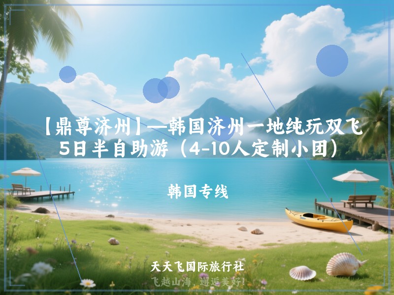 【鼎尊济州】—韩国济州一地纯玩双飞5日半自助游（4-10人定制小团）