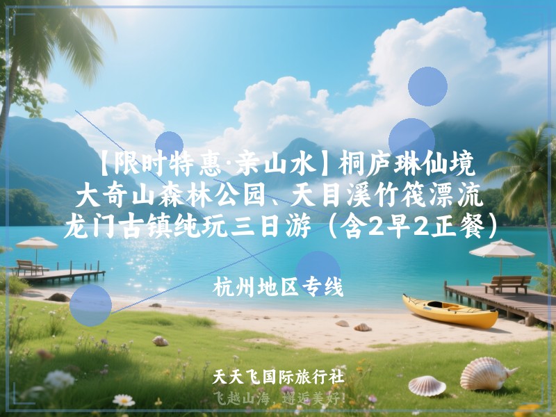 【限时特惠·亲山水】桐庐琳仙境、大奇山森林公园、天目溪竹筏漂流、龙门古镇纯玩三日游（含2早2正餐）