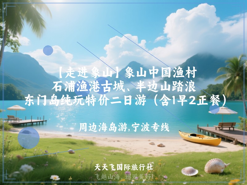 【走进象山】象山中国渔村、石浦渔港古城、半边山踏浪、东门岛纯玩特价二日游（含1早2正餐）