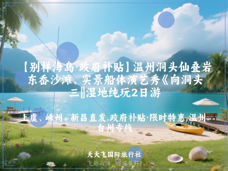 【别样海岛·政府补贴】温州洞头仙叠岩、东岙沙滩、实景船体演艺秀《向洞头》、三垟湿地纯玩2日游