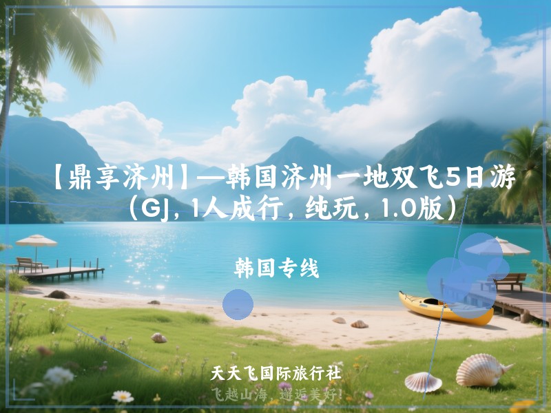 【鼎享济州】—韩国济州一地双飞5日游（GJ，1人成行，纯玩，1.0版）