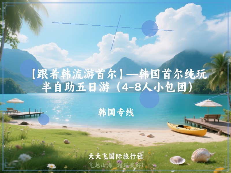 【跟着韩流游首尔】—韩国首尔纯玩半自助五日游（4-8人小包团）