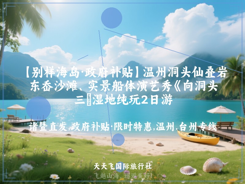 【别样海岛·政府补贴】温州洞头仙叠岩、东岙沙滩、实景船体演艺秀《向洞头》、三垟湿地纯玩2日游