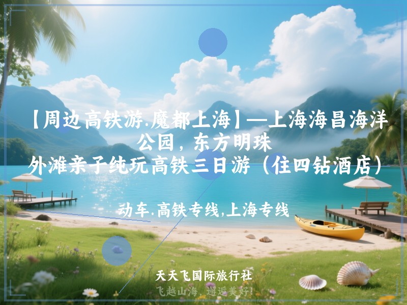 【周边高铁游.魔都上海】—上海海昌海洋公园，东方明珠，外滩亲子纯玩高铁三日游（住四钻酒店）