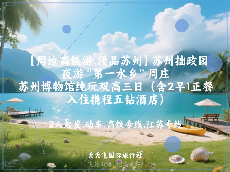 【周边高铁游.漫品苏州】苏州拙政园、夜游“第一水乡”周庄、苏州博物馆纯玩双高三日（含2早1正餐，入住携程五钻酒店）