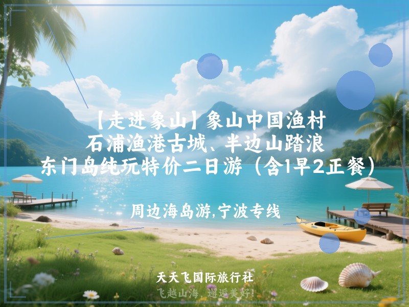 【走进象山】象山中国渔村、石浦渔港古城、半边山踏浪、东门岛纯玩特价二日游（含1早2正餐）